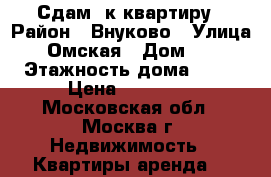 Сдам 1к квартиру › Район ­ Внуково › Улица ­ Омская › Дом ­ 4 › Этажность дома ­ 14 › Цена ­ 24 000 - Московская обл., Москва г. Недвижимость » Квартиры аренда   